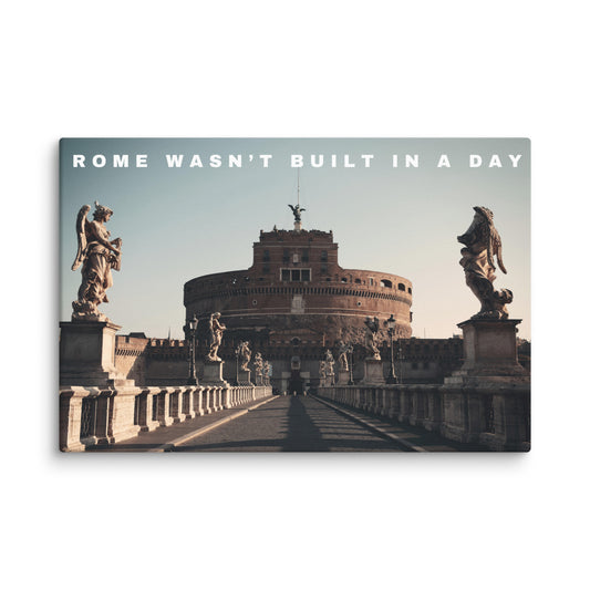 ROME WASN'T BUILT IN A DAY